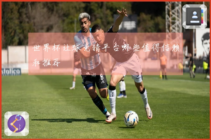 世界杯让球竞猜平台哪些值得信赖和推荐