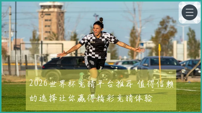 2026世界杯竞猜平台推荐 值得信赖的选择让你赢得精彩竞猜体验