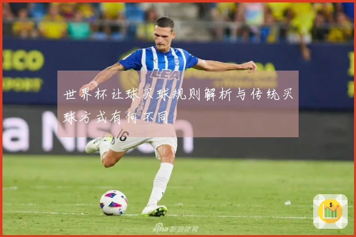 世界杯让球买球规则解析与传统买球方式有何不同
