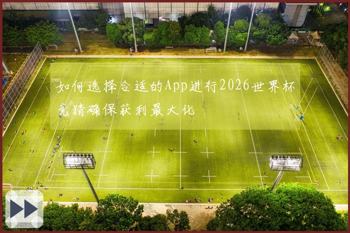如何选择合适的App进行2026世界杯竞猜确保获利最大化