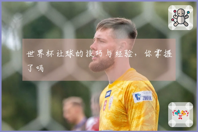 世界杯让球的技巧与经验，你掌握了吗