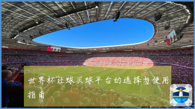 世界杯让球买球平台的选择与使用指南