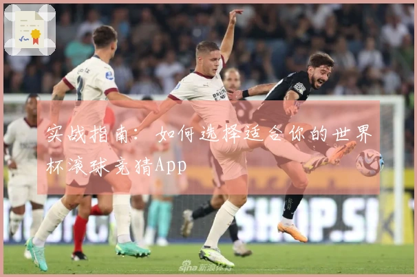 实战指南：如何选择适合你的世界杯滚球竞猜App