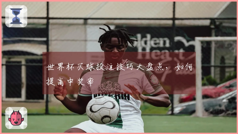 世界杯买球投注技巧大盘点，如何提高中奖率